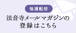 毎週配信 法音寺メールマガジンの登録はこちら